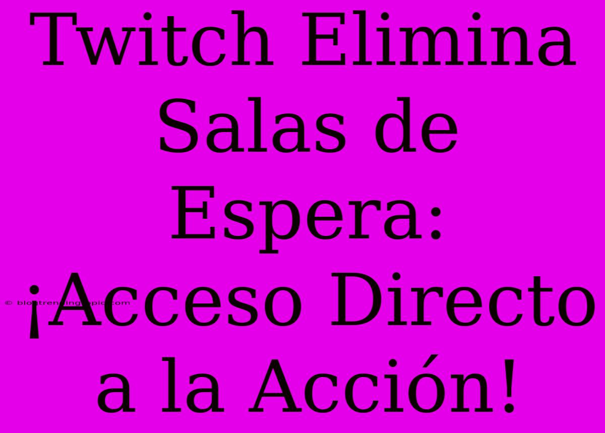 Twitch Elimina Salas De Espera: ¡Acceso Directo A La Acción!