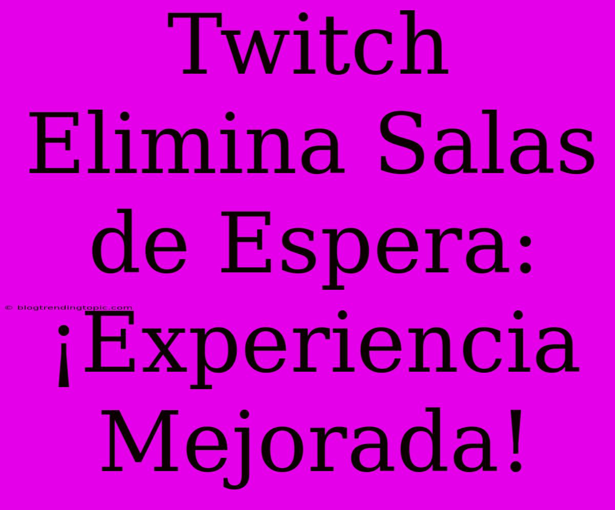 Twitch Elimina Salas De Espera: ¡Experiencia Mejorada!