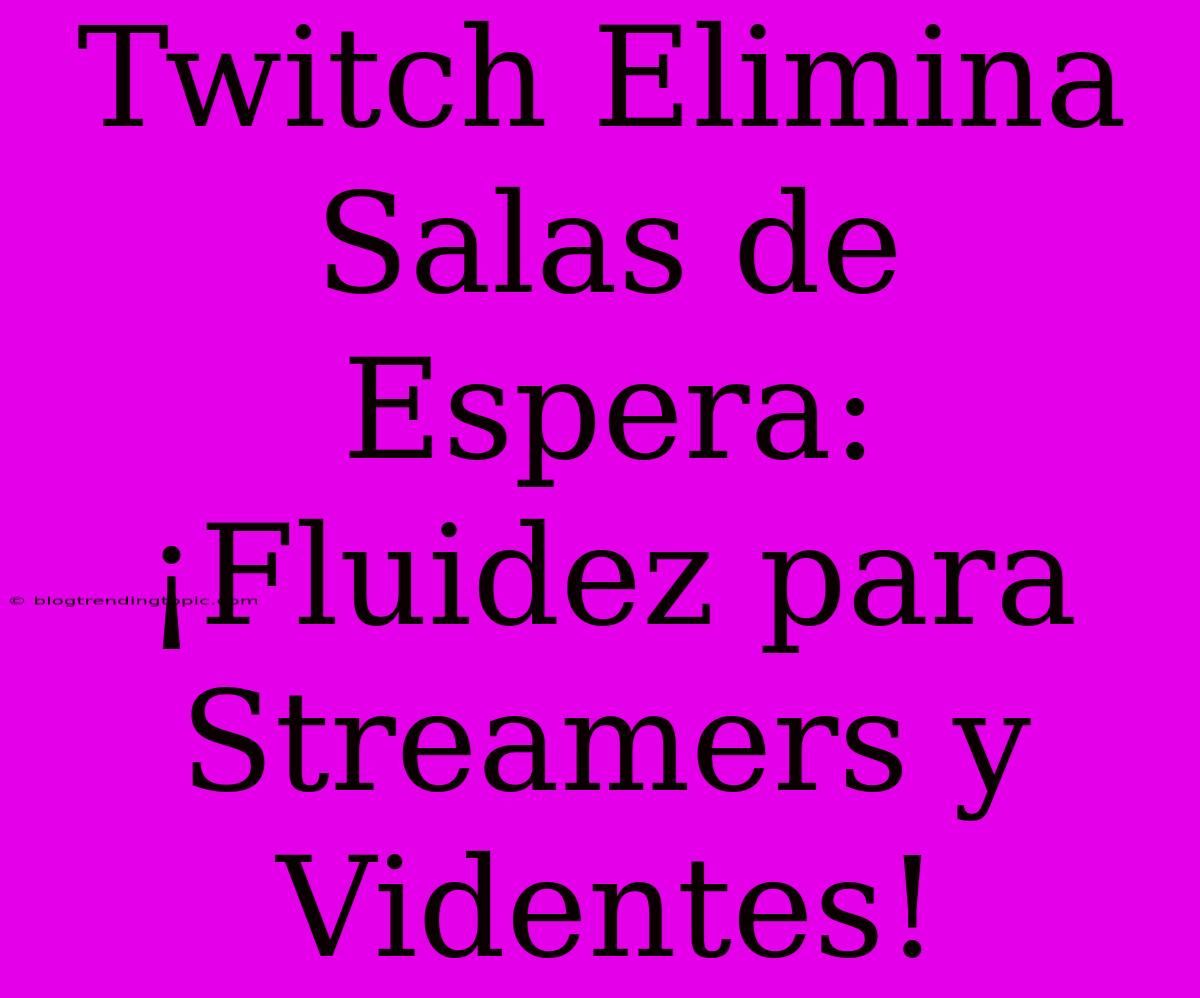 Twitch Elimina Salas De Espera: ¡Fluidez Para Streamers Y Videntes!