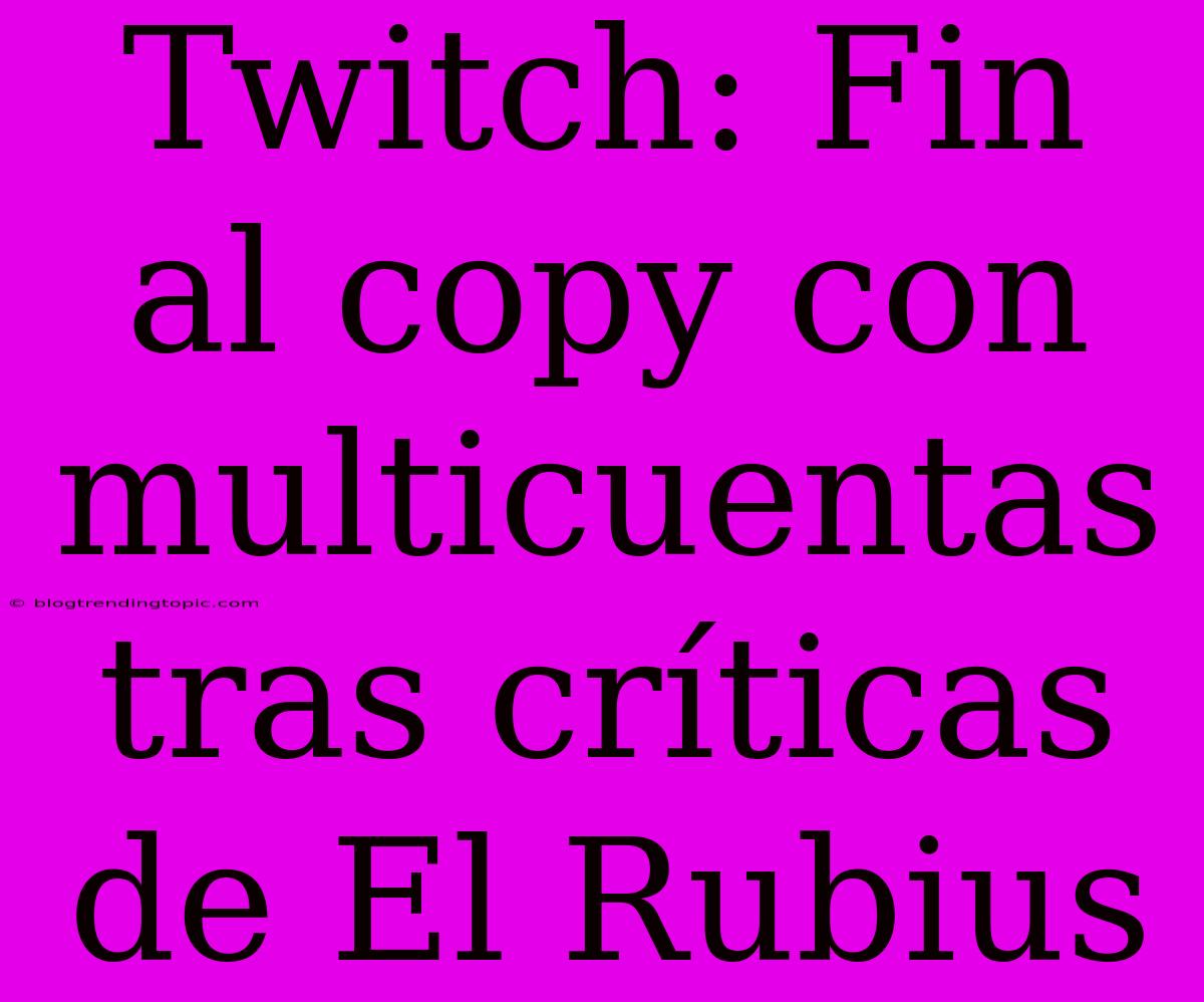 Twitch: Fin Al Copy Con Multicuentas Tras Críticas De El Rubius