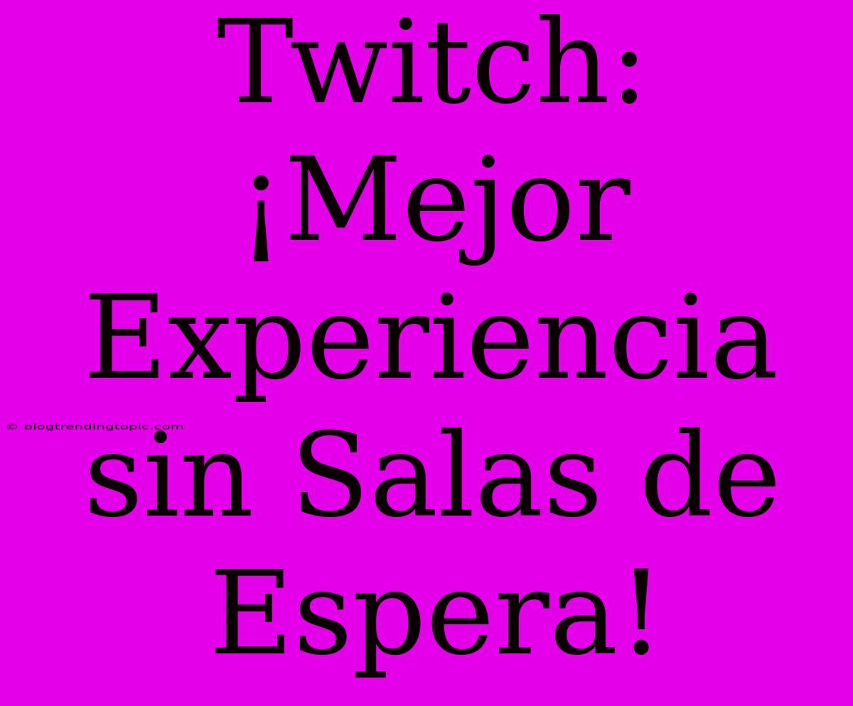 Twitch: ¡Mejor Experiencia Sin Salas De Espera!