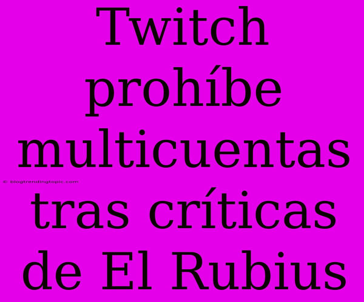 Twitch Prohíbe Multicuentas Tras Críticas De El Rubius