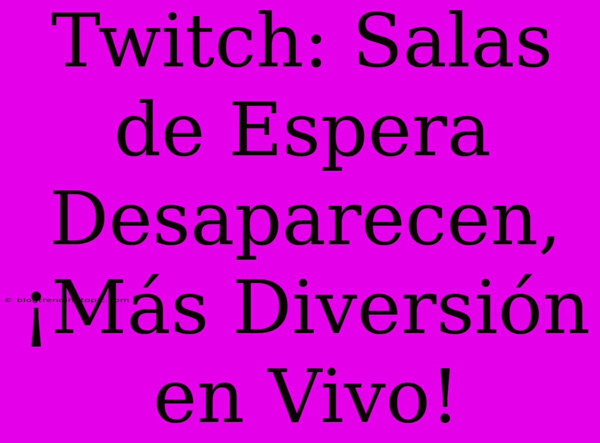 Twitch: Salas De Espera Desaparecen, ¡Más Diversión En Vivo!