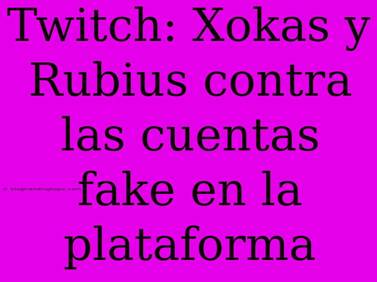 Twitch: Xokas Y Rubius Contra Las Cuentas Fake En La Plataforma