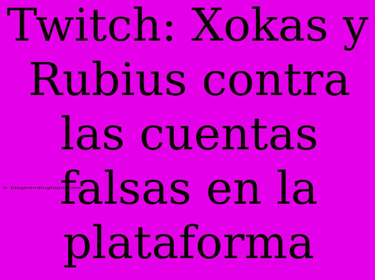 Twitch: Xokas Y Rubius Contra Las Cuentas Falsas En La Plataforma