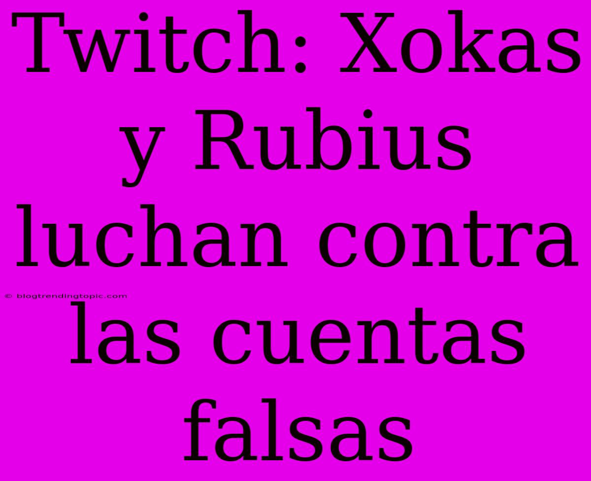 Twitch: Xokas Y Rubius Luchan Contra Las Cuentas Falsas