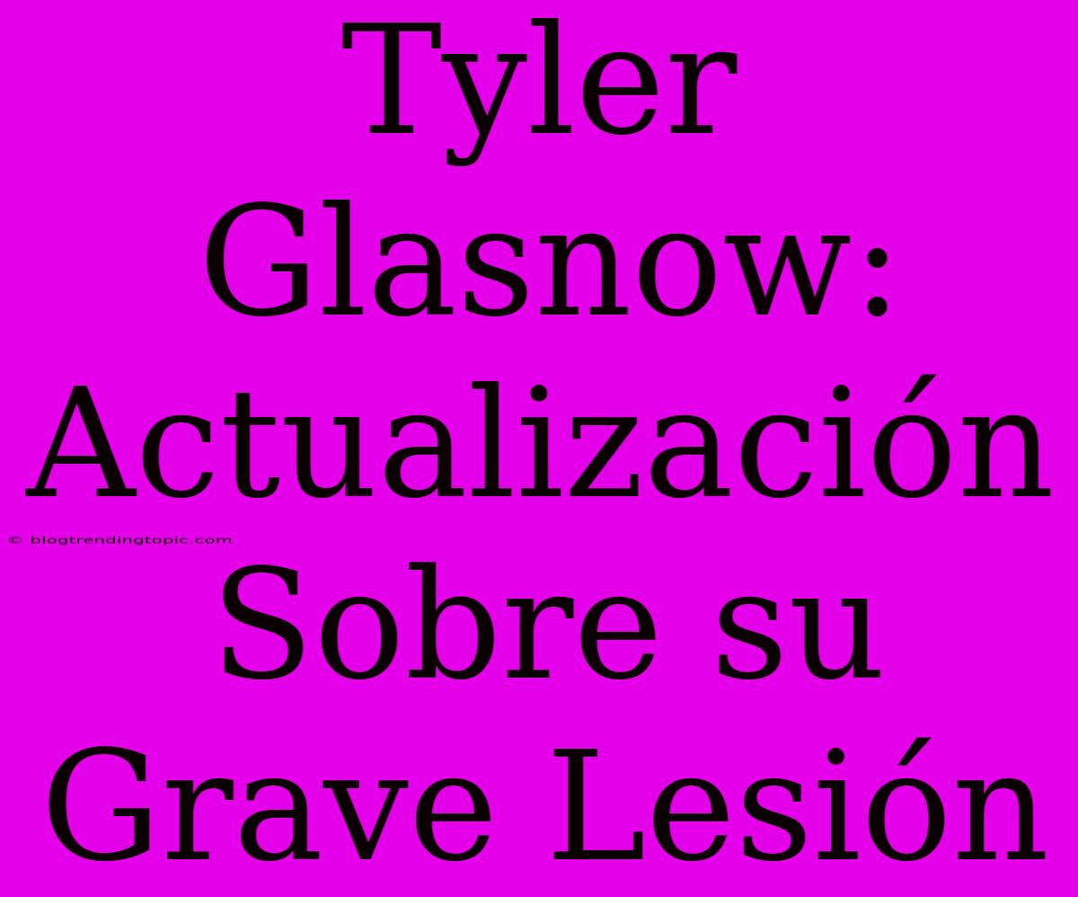 Tyler Glasnow: Actualización Sobre Su Grave Lesión