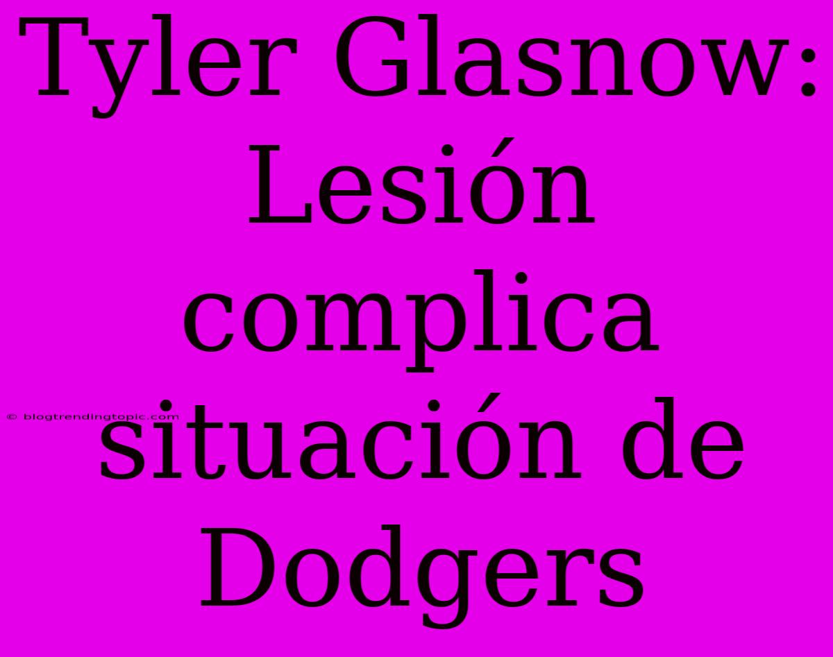 Tyler Glasnow: Lesión Complica Situación De Dodgers