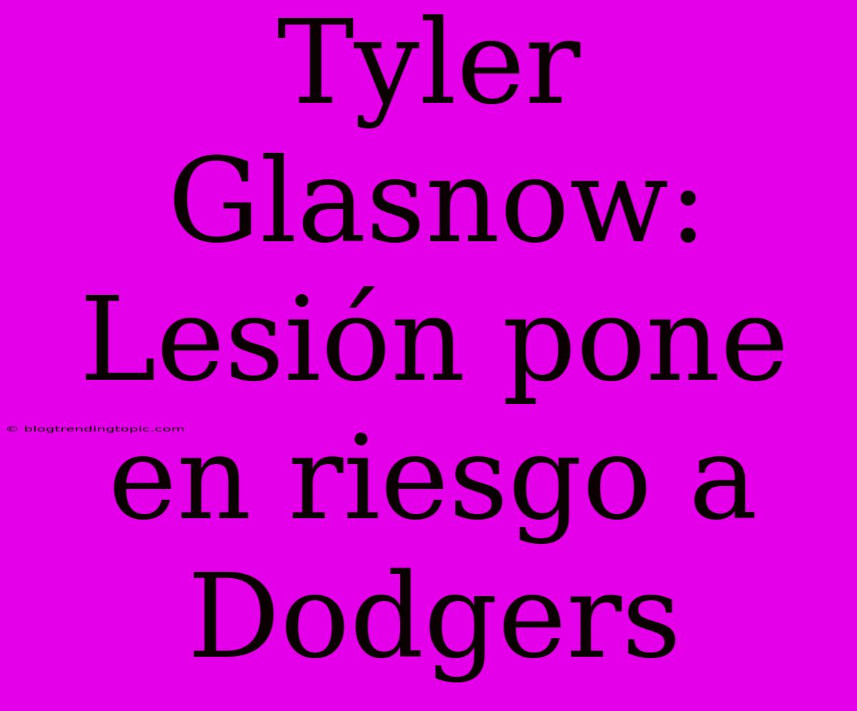 Tyler Glasnow: Lesión Pone En Riesgo A Dodgers