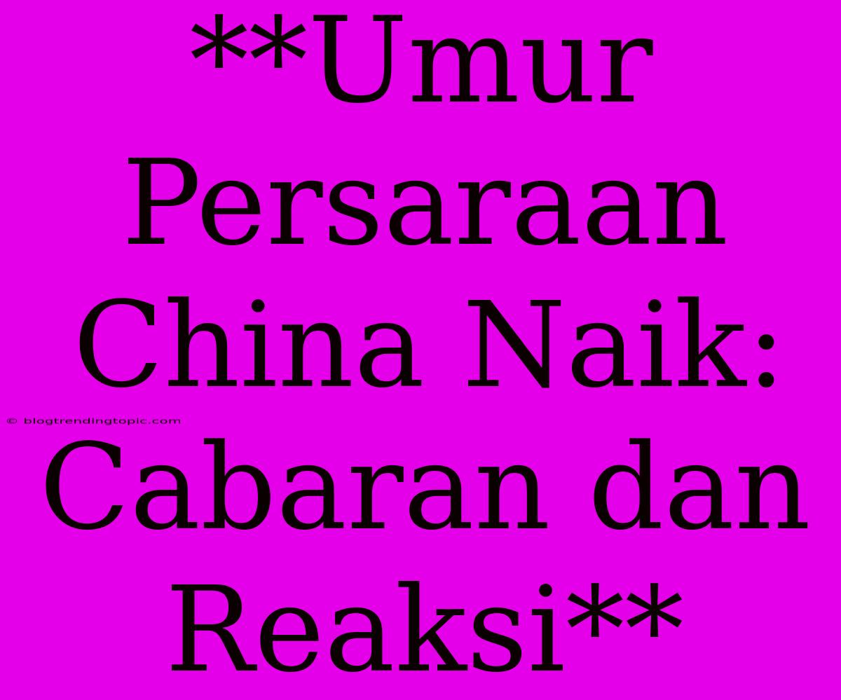 **Umur Persaraan China Naik: Cabaran Dan Reaksi** 