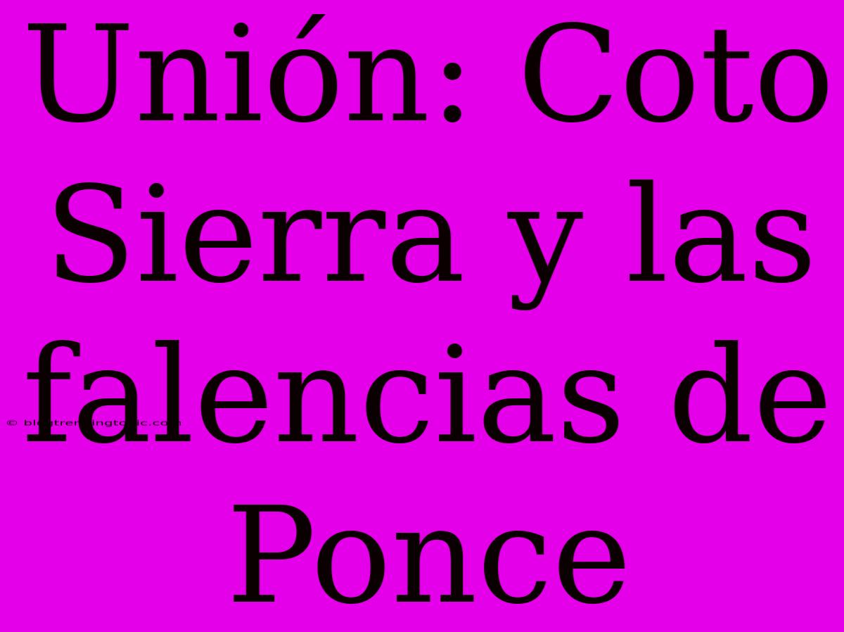 Unión: Coto Sierra Y Las Falencias De Ponce