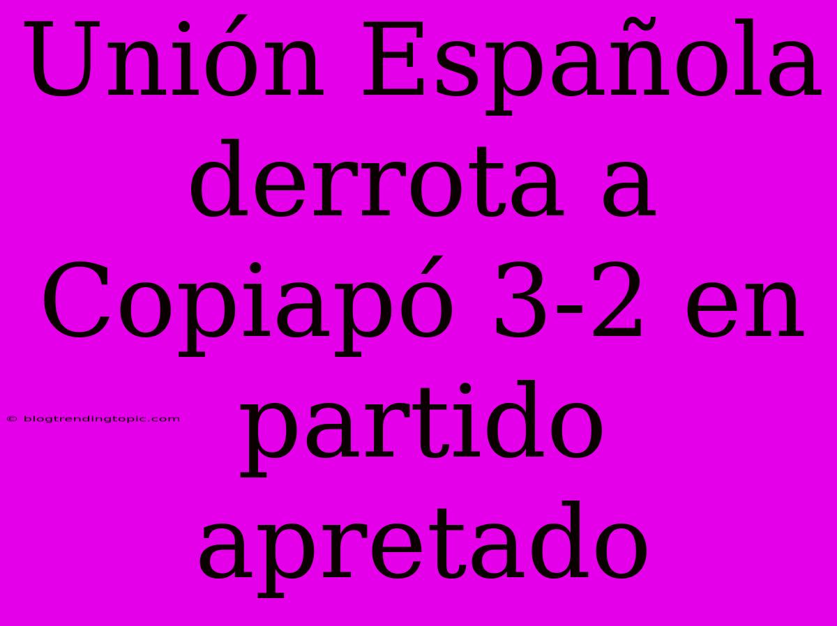 Unión Española Derrota A Copiapó 3-2 En Partido Apretado