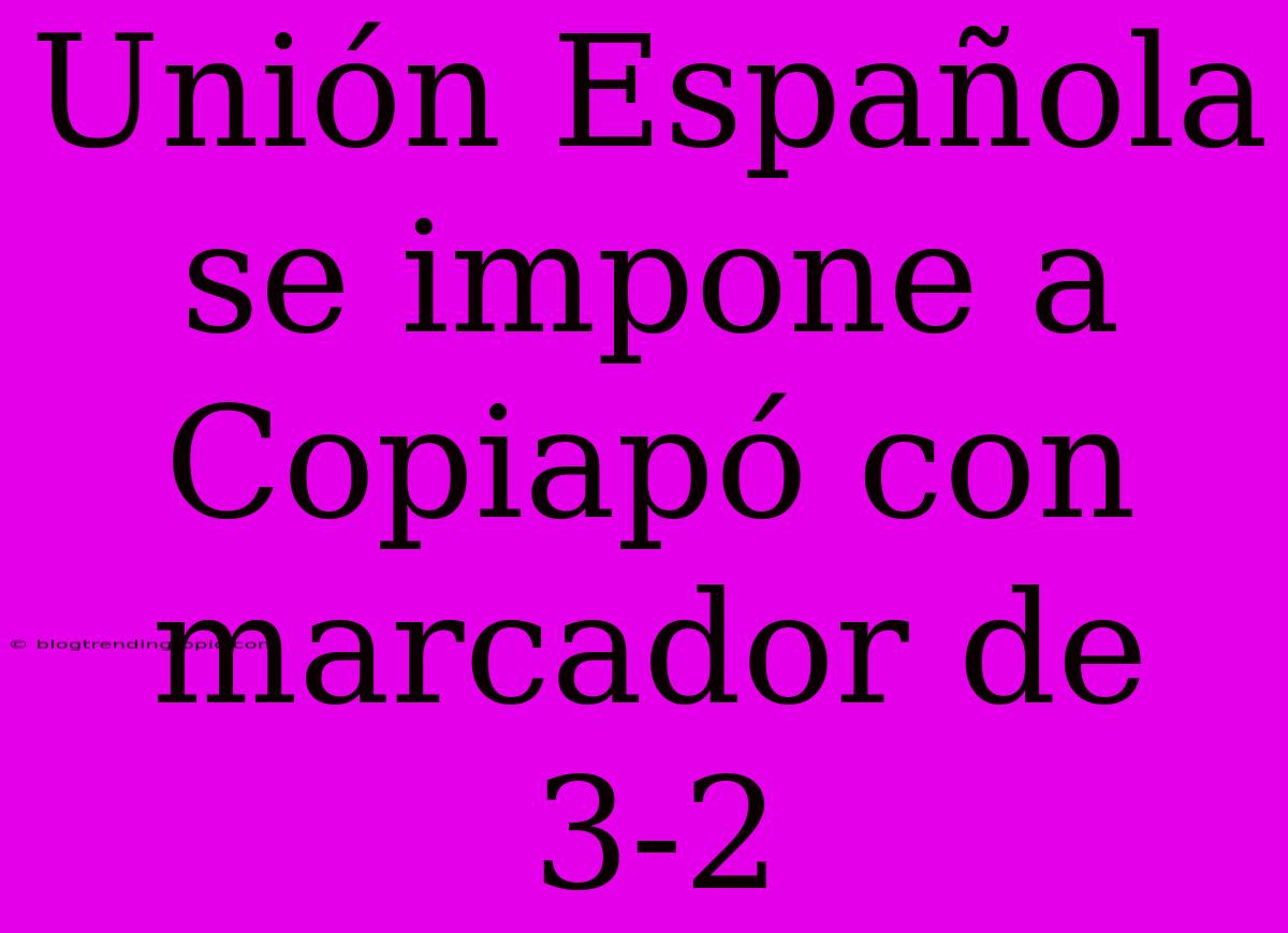 Unión Española Se Impone A Copiapó Con Marcador De 3-2