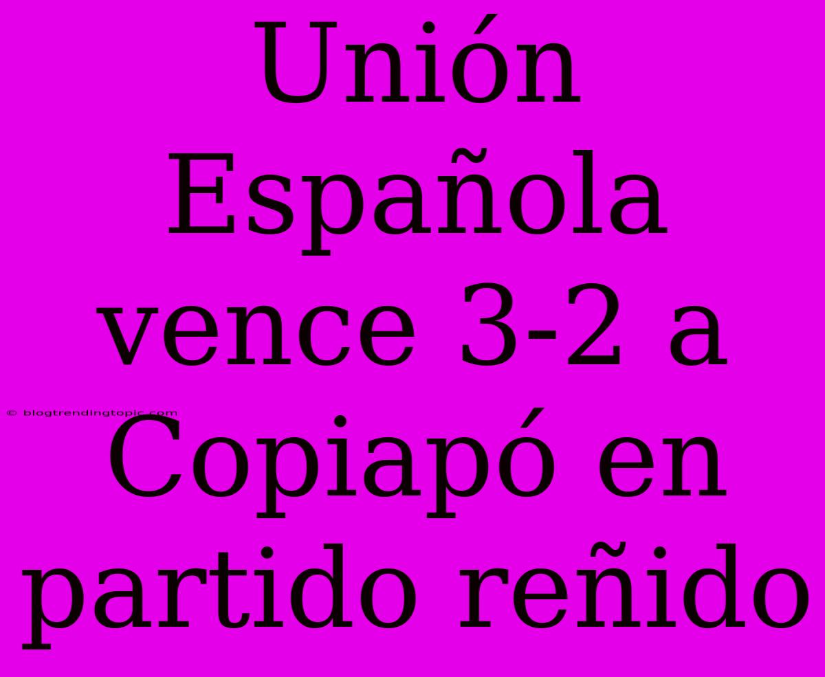 Unión Española Vence 3-2 A Copiapó En Partido Reñido