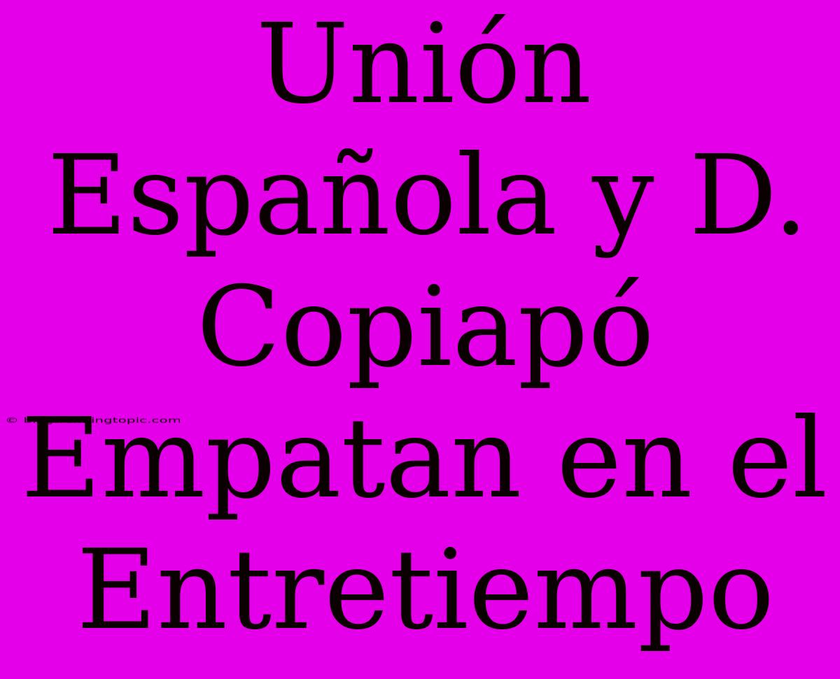 Unión Española Y D. Copiapó Empatan En El Entretiempo