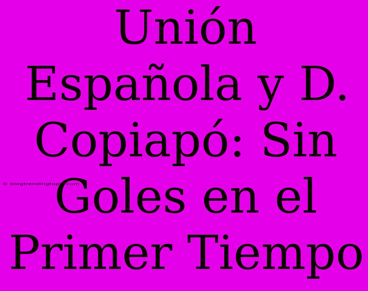 Unión Española Y D. Copiapó: Sin Goles En El Primer Tiempo