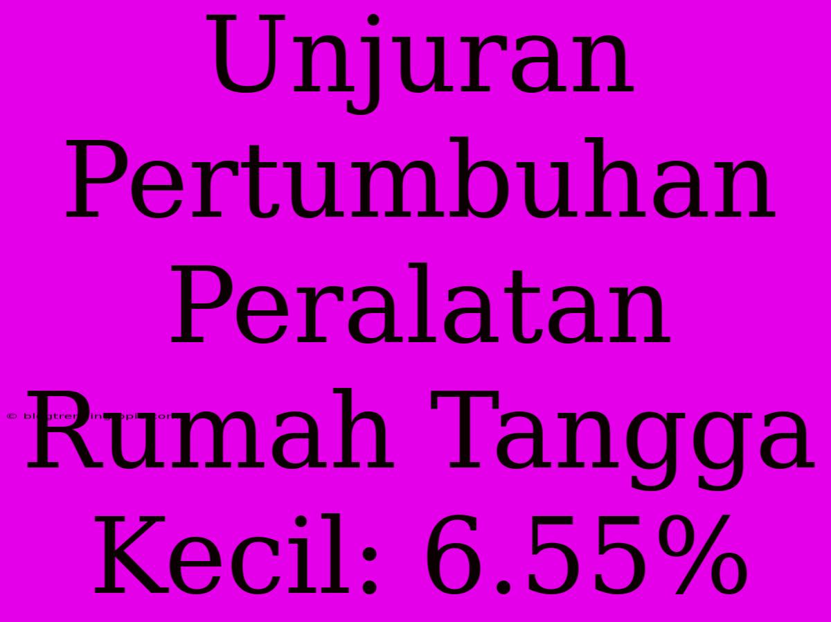 Unjuran Pertumbuhan Peralatan Rumah Tangga Kecil: 6.55%