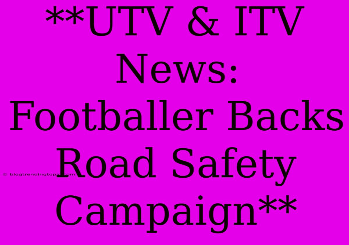 **UTV & ITV News: Footballer Backs Road Safety Campaign**