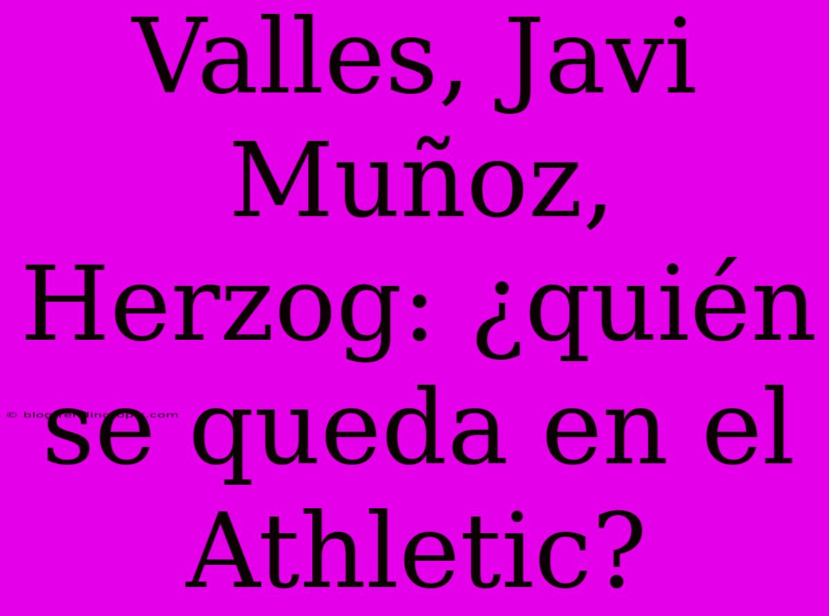 Valles, Javi Muñoz, Herzog: ¿quién Se Queda En El Athletic?