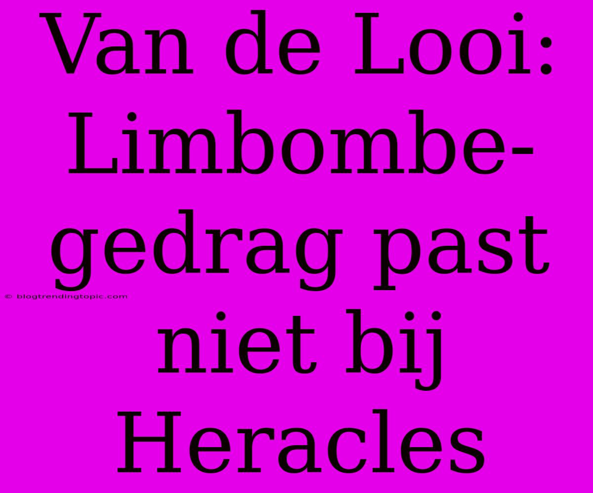 Van De Looi: Limbombe-gedrag Past Niet Bij Heracles