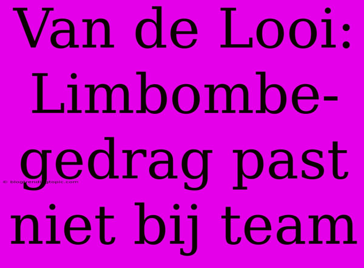 Van De Looi: Limbombe-gedrag Past Niet Bij Team