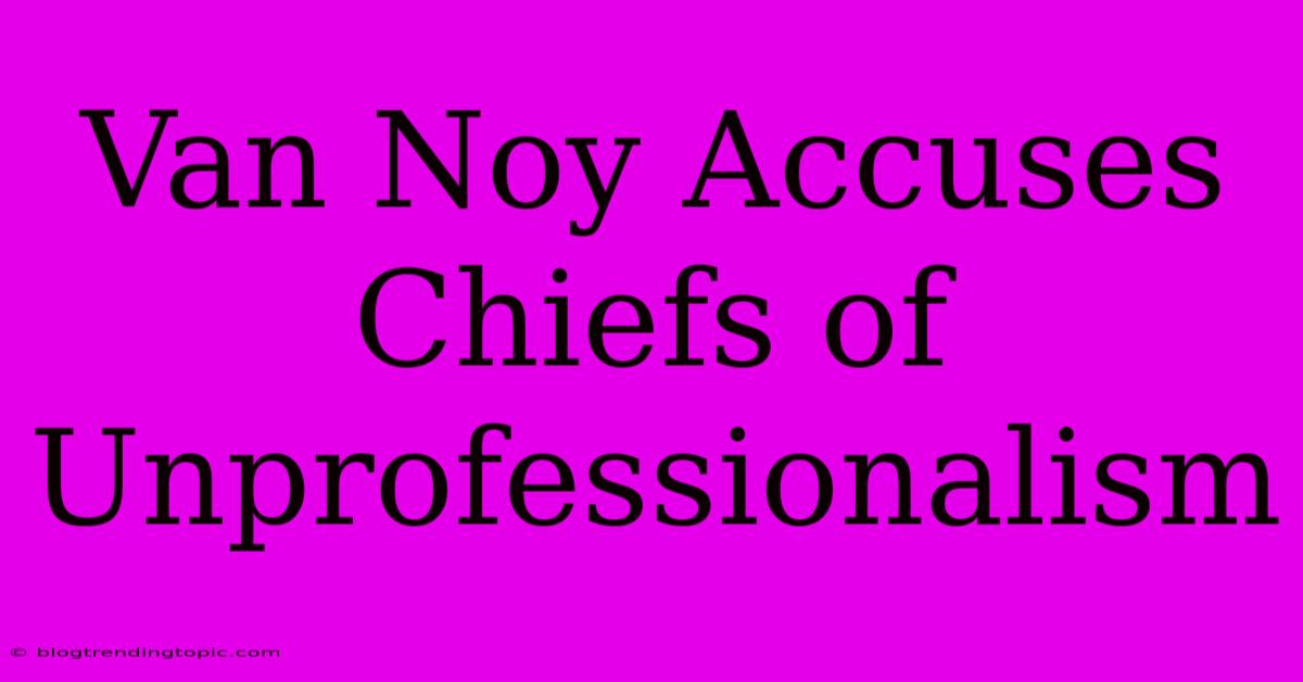 Van Noy Accuses Chiefs Of Unprofessionalism