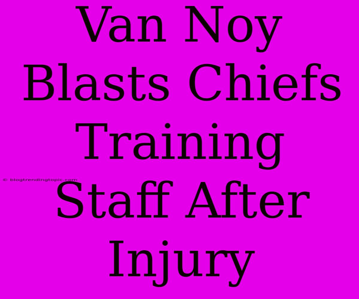 Van Noy Blasts Chiefs Training Staff After Injury