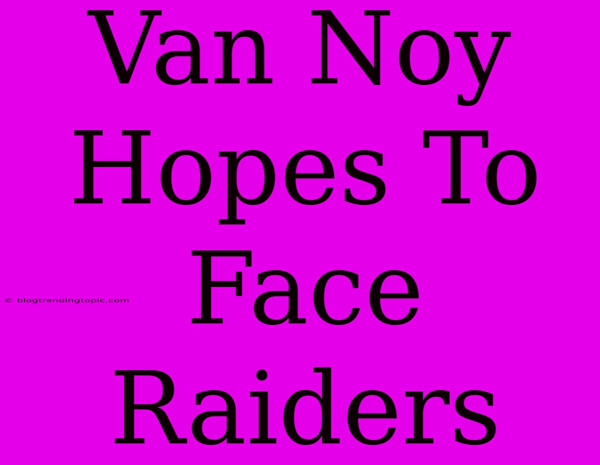 Van Noy Hopes To Face Raiders