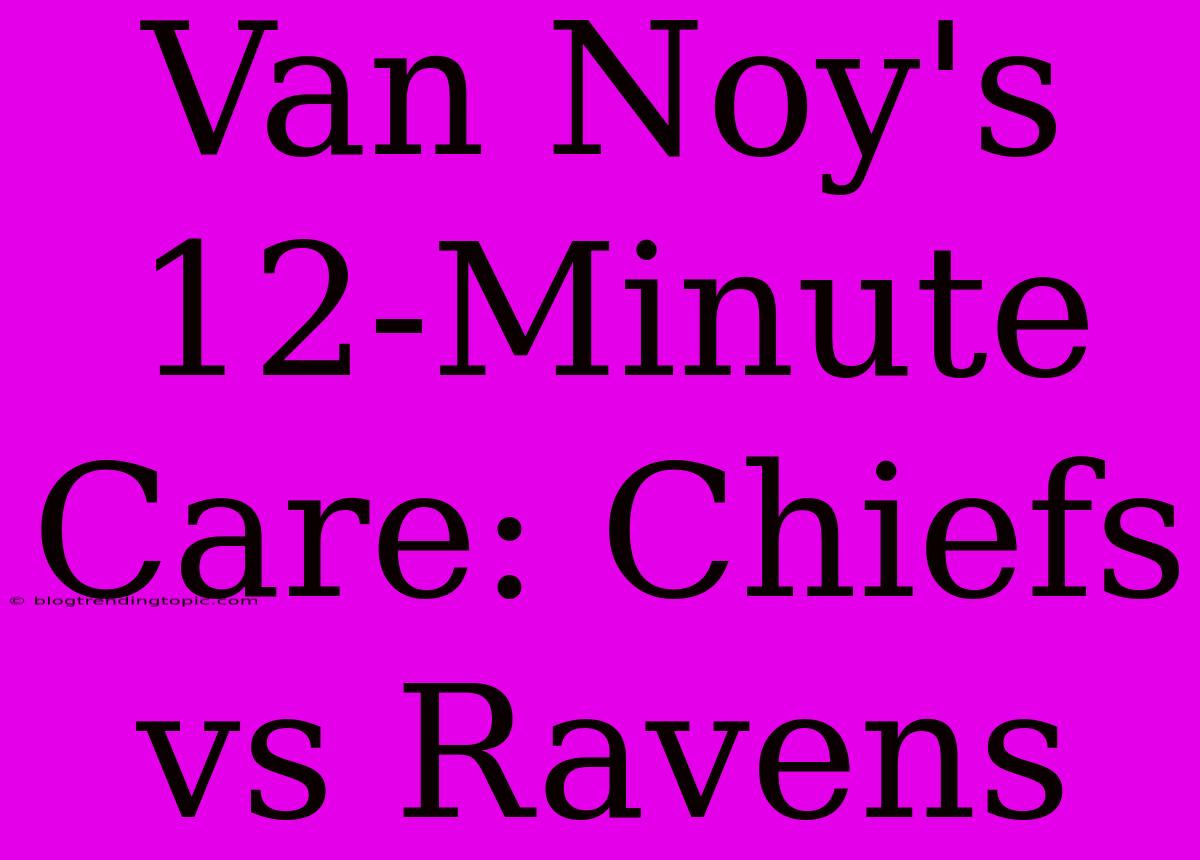 Van Noy's 12-Minute Care: Chiefs Vs Ravens