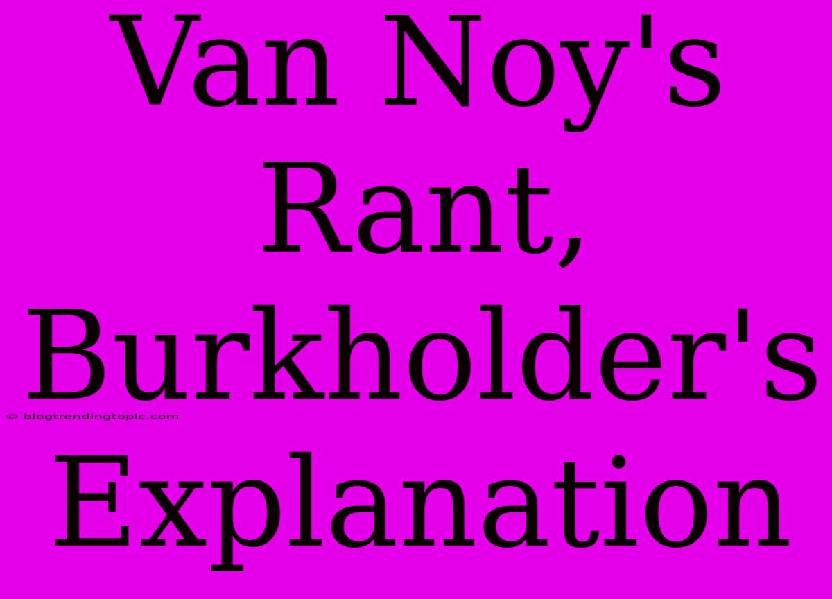 Van Noy's Rant, Burkholder's Explanation