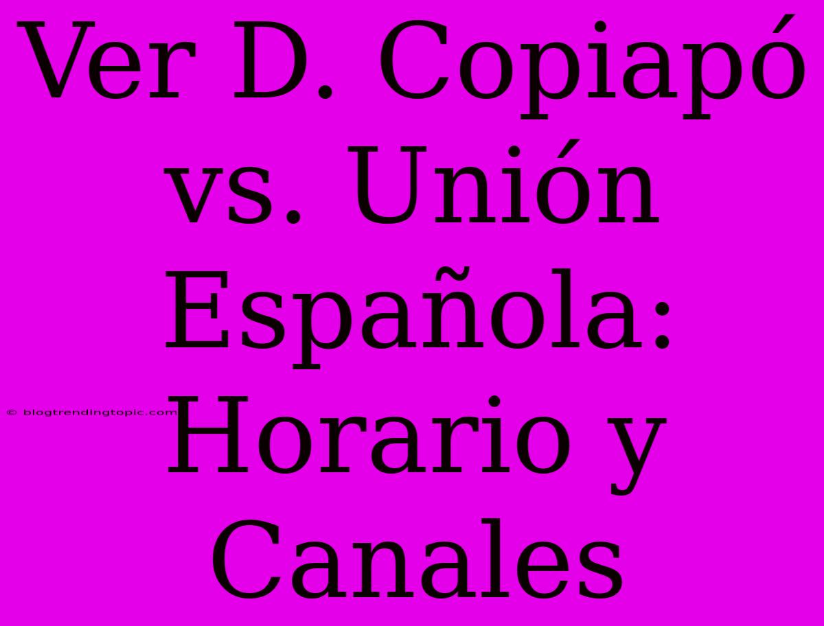 Ver D. Copiapó Vs. Unión Española: Horario Y Canales