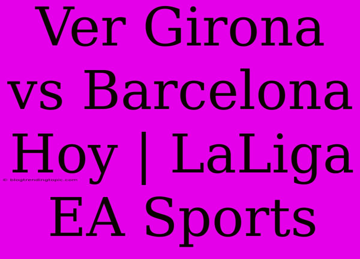 Ver Girona Vs Barcelona Hoy | LaLiga EA Sports