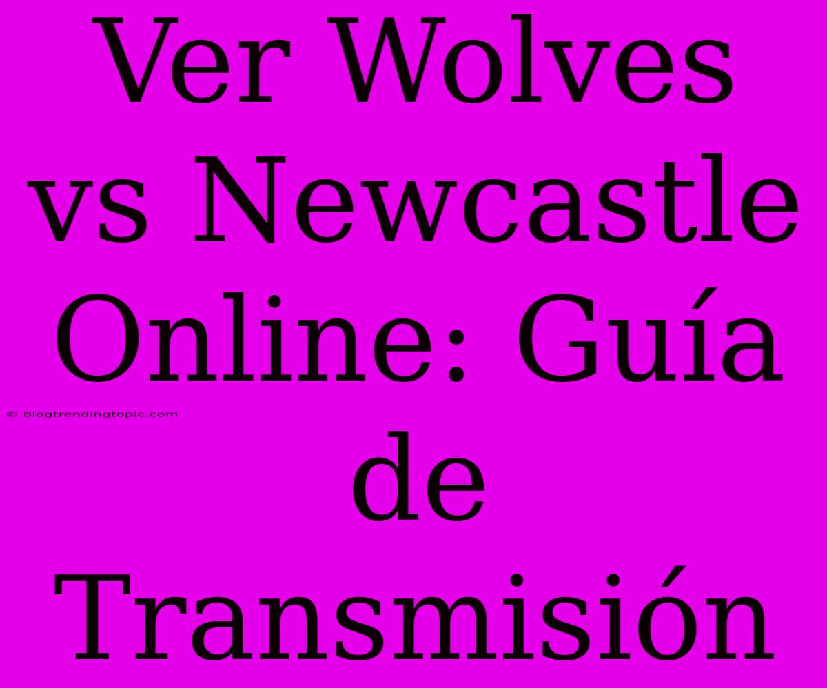 Ver Wolves Vs Newcastle Online: Guía De Transmisión