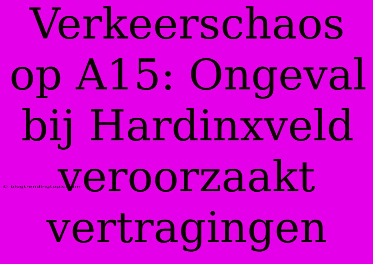 Verkeerschaos Op A15: Ongeval Bij Hardinxveld Veroorzaakt Vertragingen