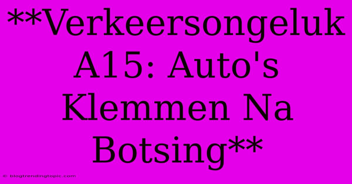 **Verkeersongeluk A15: Auto's Klemmen Na Botsing** 