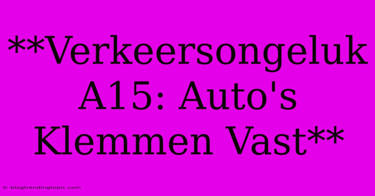 **Verkeersongeluk A15: Auto's Klemmen Vast**