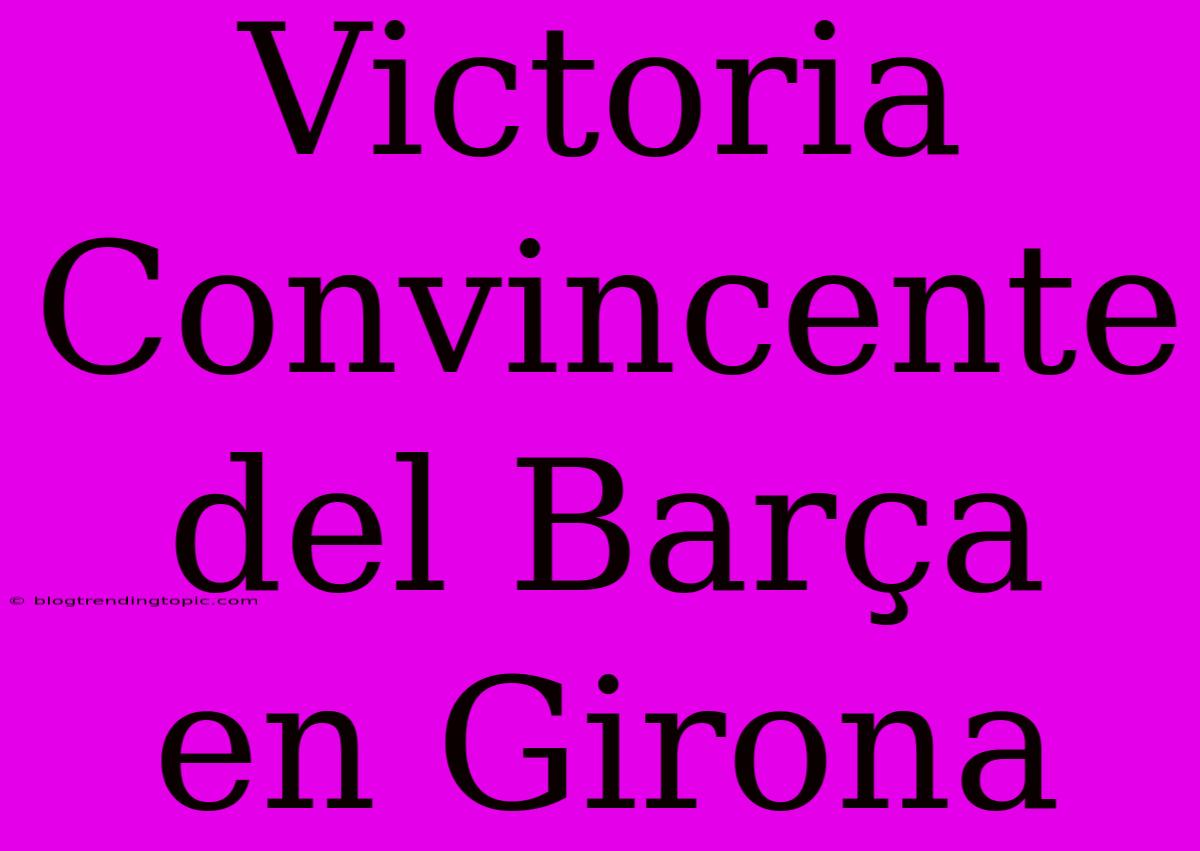 Victoria Convincente Del Barça En Girona