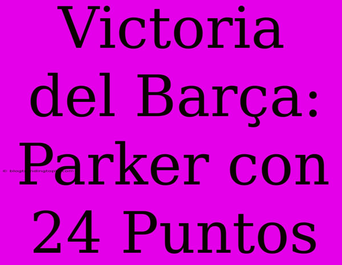 Victoria Del Barça: Parker Con 24 Puntos