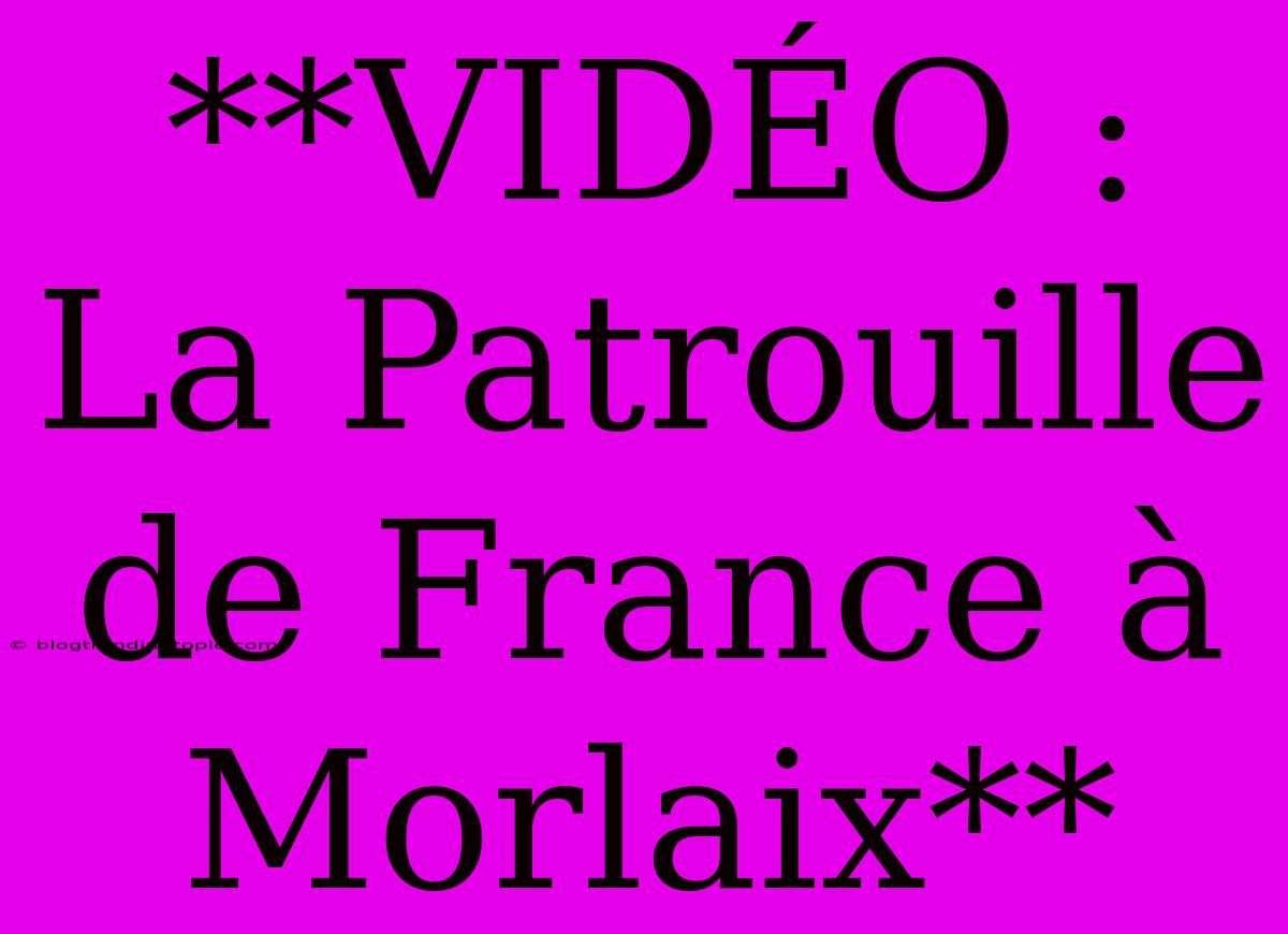 **VIDÉO : La Patrouille De France À Morlaix**