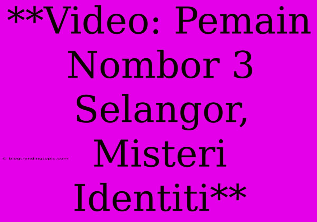 **Video: Pemain Nombor 3 Selangor, Misteri Identiti**