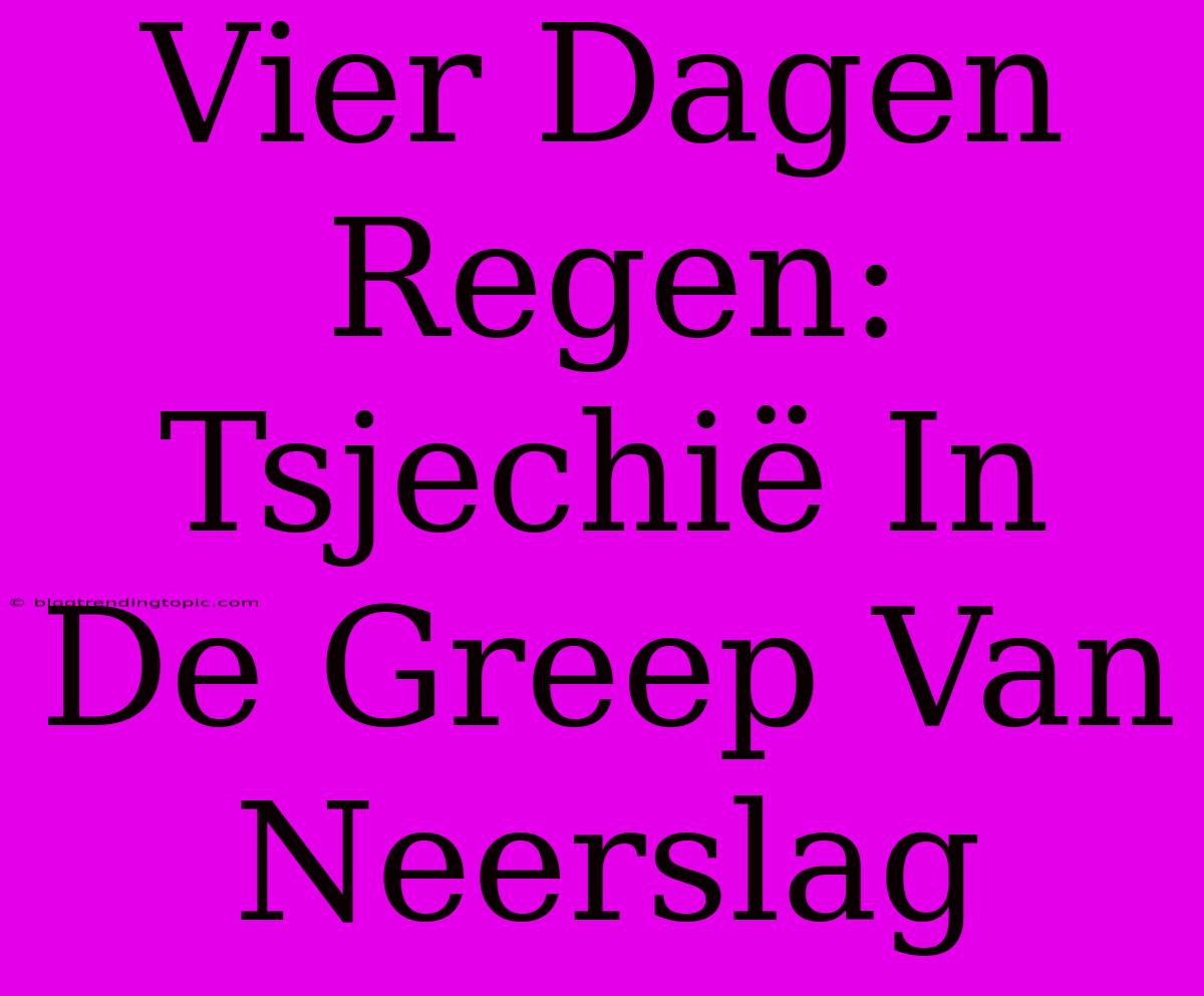 Vier Dagen Regen: Tsjechië In De Greep Van Neerslag