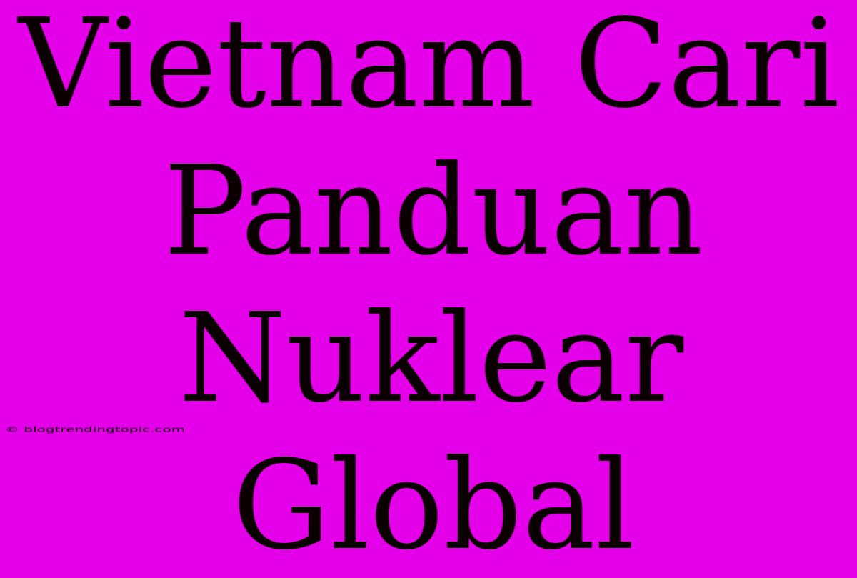 Vietnam Cari Panduan Nuklear Global