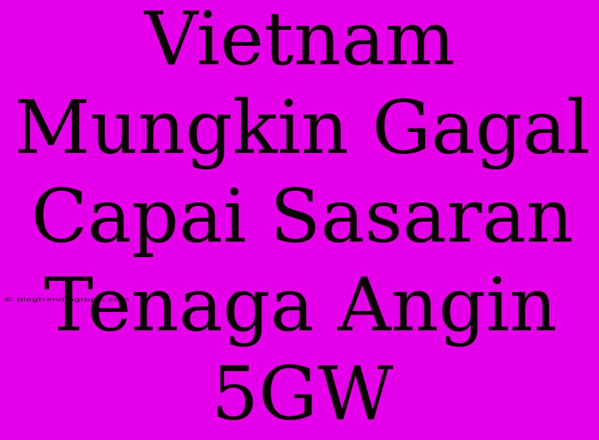 Vietnam Mungkin Gagal Capai Sasaran Tenaga Angin 5GW