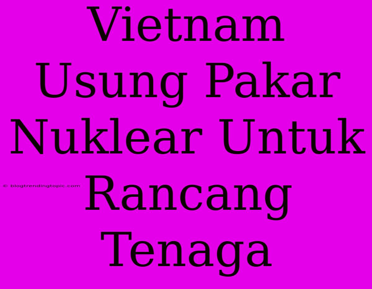 Vietnam Usung Pakar Nuklear Untuk Rancang Tenaga