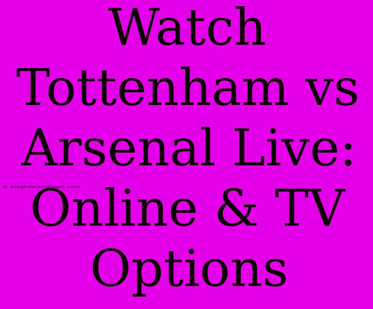 Watch Tottenham Vs Arsenal Live: Online & TV Options