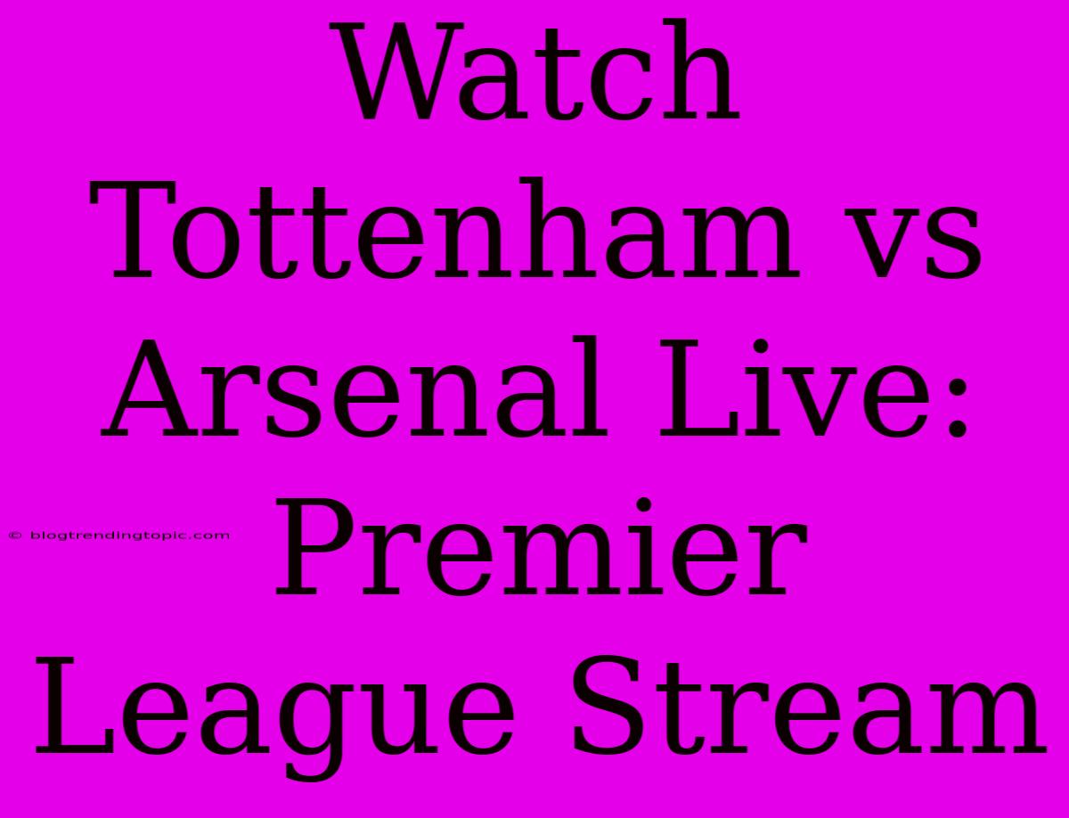 Watch Tottenham Vs Arsenal Live: Premier League Stream