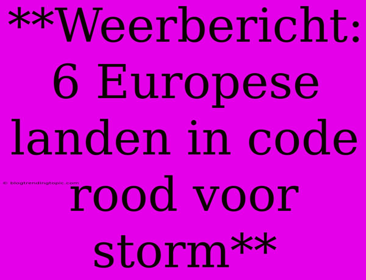 **Weerbericht: 6 Europese Landen In Code Rood Voor Storm**