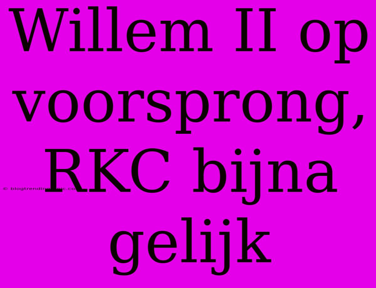 Willem II Op Voorsprong, RKC Bijna Gelijk