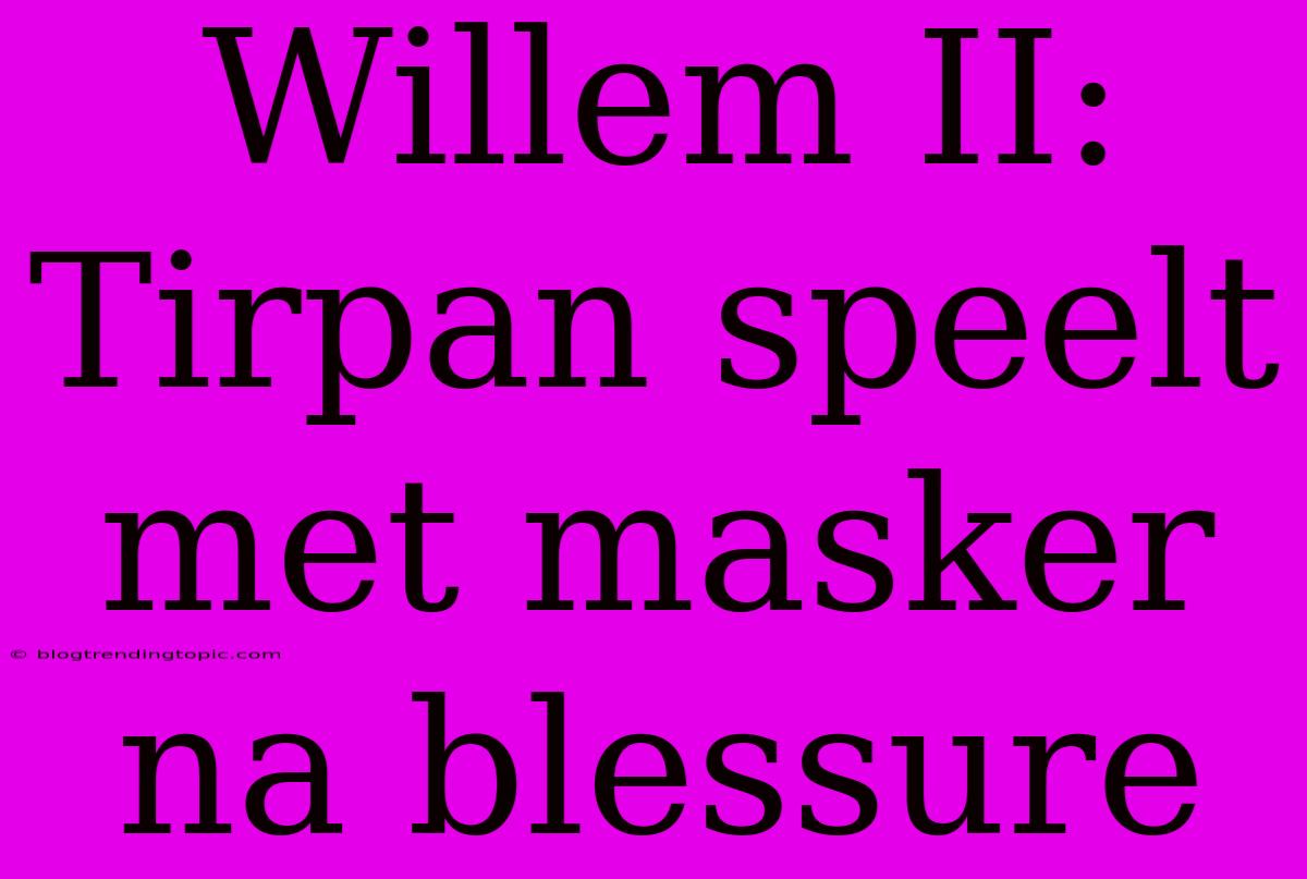 Willem II: Tirpan Speelt Met Masker Na Blessure