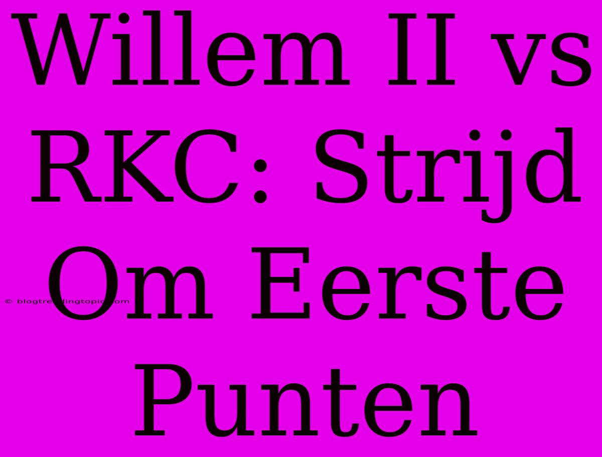 Willem II Vs RKC: Strijd Om Eerste Punten